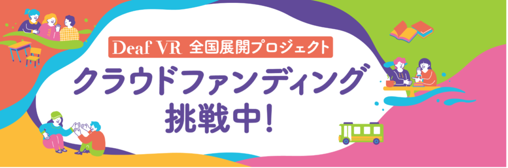 Deaf VR 全国展開プロジェクト クラウドファンディング挑戦中！