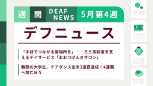 5月4週目の聴覚障害にまつわる週間デフニュース