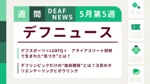 5月4週目の聴覚障害にまつわる週間デフニュース