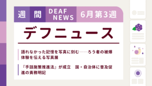 6月3週目の聴覚障害にまつわる週間デフニュース