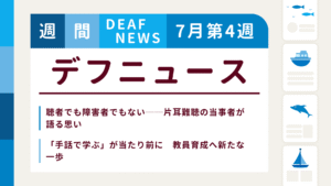 7月4週目の聴覚障害にまつわる週間デフニュース