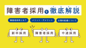障害者採用を徹底解説「障害者採用とは？」「メリット・デメリット」「合理的配慮について」3つの丸囲いあり。その下には「新卒採用」「障害者採用」「中途採用」3つの囲いあり。