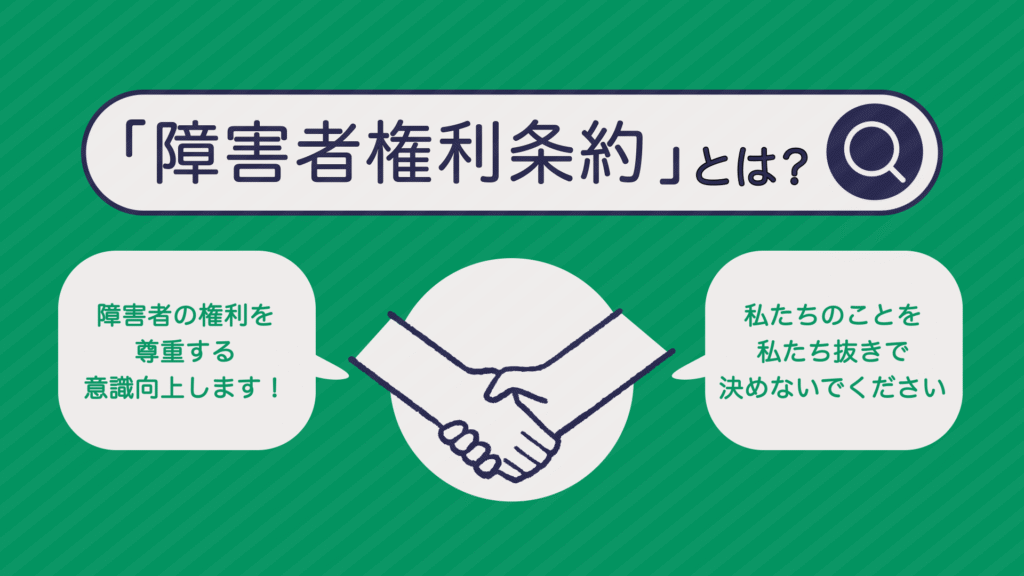 上のタイトル「『障害者権利条約』とは？」。真ん中には拍手しているイラスト。左横の吹き出しには「障害者の権利を尊重する意識向上します！」右横の吹き出しには「私たちのことを私たち抜きで決めないでください」。