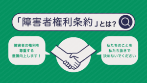 上のタイトル「『障害者権利条約』とは？」。真ん中には拍手しているイラスト。左横の吹き出しには「障害者の権利を尊重する意識向上します！」右横の吹き出しには「私たちのことを私たち抜きで決めないでください」。