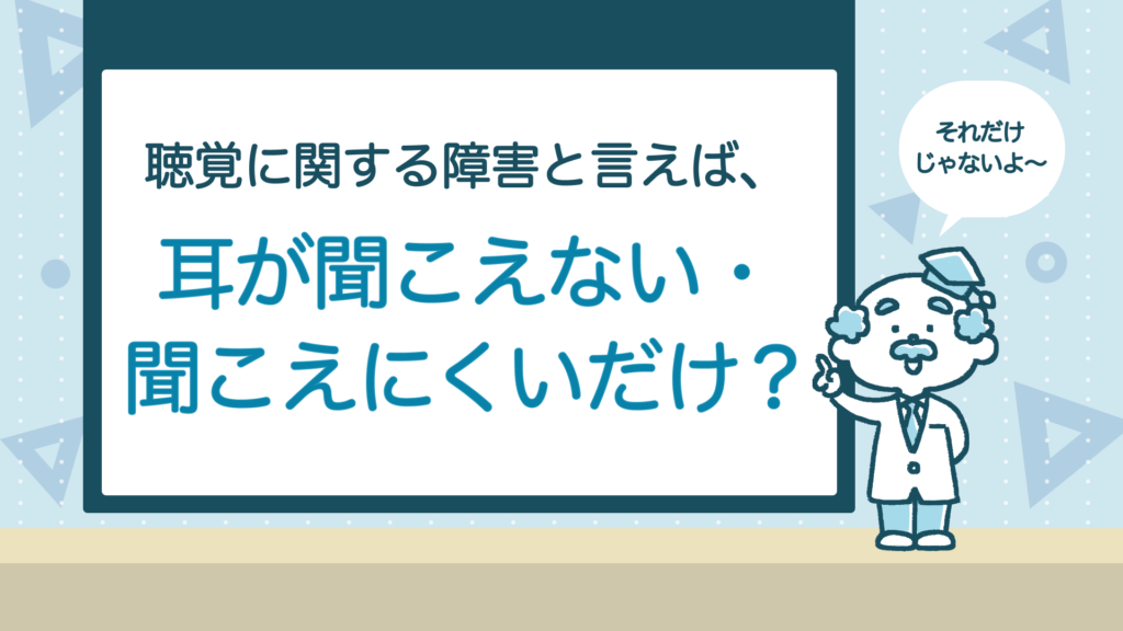 スクリーンボードのイラストに「聴覚に関する障害と言えば、耳が聞こえない・聞こえにくいだけ？」という文字があり、右側に白衣を着た高齢の男性が、吹き出しで「それだけじゃないよ〜」と話している。