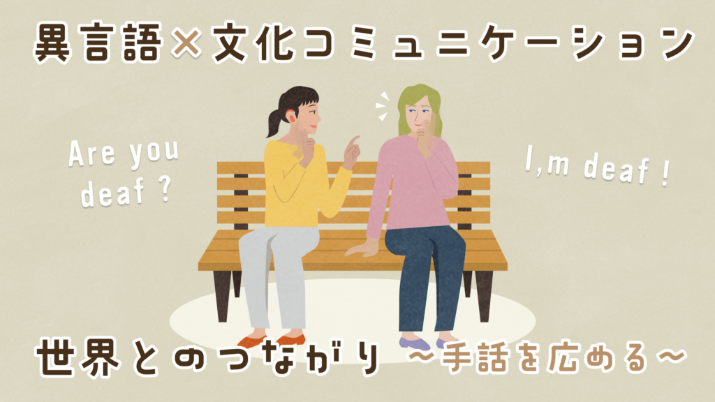 ベンチに座った2人がASLで会話しているイラスト。左側に「Are you deaf?」、右側に「I'm deaf!」という文字がある。上部に「異言語・文化コミュニケーション」、下部に「世界とのつながり〜手話を広める〜」というタイトルが書かれている。