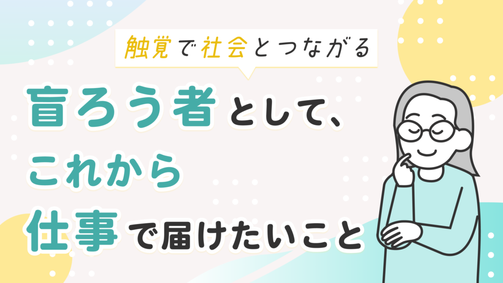 左側に「触覚で社会とつながる　盲ろう者として、これから仕事で届けたいこと」のタイトル。右側に、考え事をしている人のイラストが描かれている。