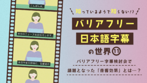 パステル調の背景に、フィルムのコマを模したデザインが並ぶサムネイル画像。左側には二ュース番組風のイラストが4コマ並び、それぞれに「こんばんは。」「本日のニュースをお伝えします。」「本日午後6時頃に、首都高の」など字幕例が表示されている。右側に大きくタイトル「知っているようで知らない！？ バリアフリー日本語字幕の世界⑪」。その下に「バリアフリー字幕検討会で議題となった『音響効果』とは…？」という要約文。