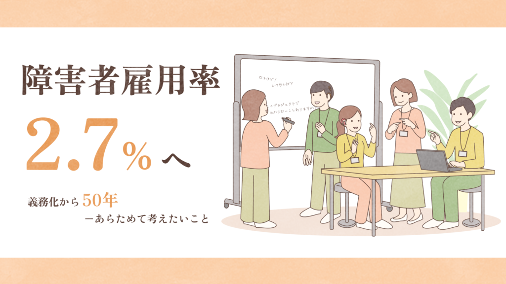 左側に「障害者雇用率2.7％へ」サブタイトル：「義務化から50年──あらためて考えたいこと」右側には聴覚障害者がパソコンで仕事をしながら、同僚や上司が会話しているイラストがある。