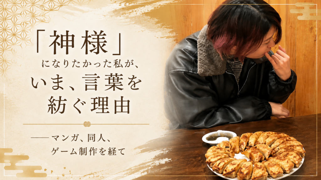 「神様」になりたかった私が、いま、言葉を紡ぐ理由 ──マンガ、同人、ゲーム制作を経て