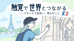 タイトル「触覚で世界とつながる──フランスで出会い、学んだこと（フランスの国旗のイラスト）」。左側にエッフェル塔、中央から右側にかけて、田畑さんが歴史的建造物に触れているイラストが描かれている。