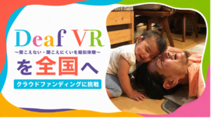 【クラファンに挑戦！】Deaf VRを全国へ 〜「聞こえない・聞こえにくい」を疑似体験〜